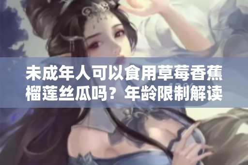 未成年人可以食用草莓香蕉榴莲丝瓜吗？年龄限制解读