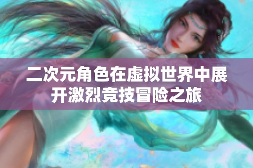 二次元角色在虚拟世界中展开激烈竞技冒险之旅
