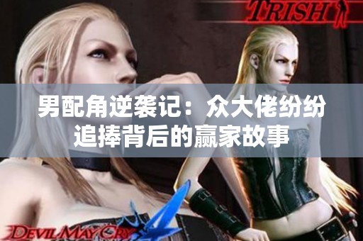 男配角逆袭记：众大佬纷纷追捧背后的赢家故事