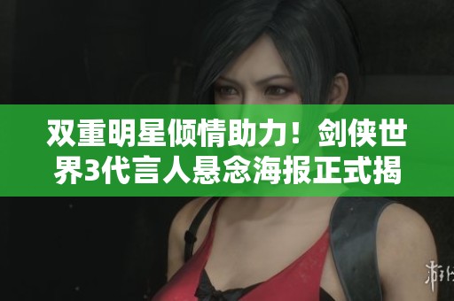 双重明星倾情助力！剑侠世界3代言人悬念海报正式揭晓