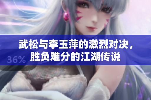 武松与李玉萍的激烈对决，胜负难分的江湖传说