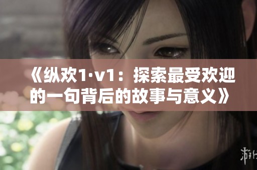 《纵欢1·v1：探索最受欢迎的一句背后的故事与意义》