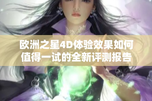 欧洲之星4D体验效果如何值得一试的全新评测报告