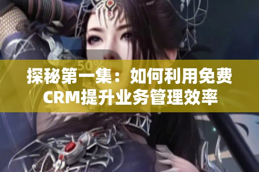 探秘第一集：如何利用免费CRM提升业务管理效率