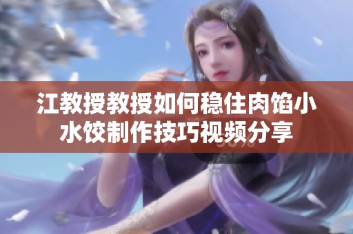 江教授教授如何稳住肉馅小水饺制作技巧视频分享