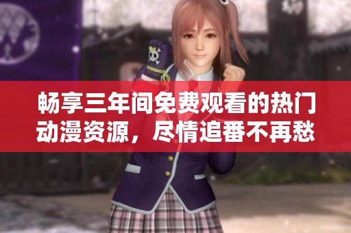 畅享三年间免费观看的热门动漫资源，尽情追番不再愁