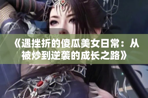 《遇挫折的傻瓜美女日常：从被炒到逆袭的成长之路》