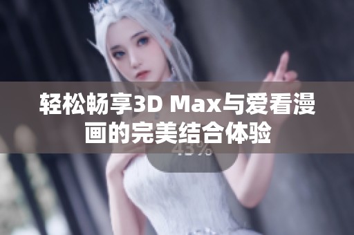 轻松畅享3D Max与爱看漫画的完美结合体验