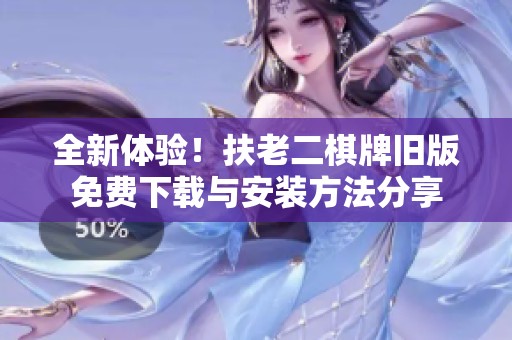 全新体验！扶老二棋牌旧版免费下载与安装方法分享