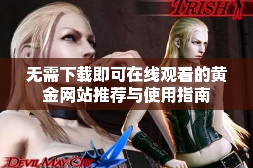 无需下载即可在线观看的黄金网站推荐与使用指南