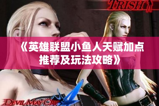 《英雄联盟小鱼人天赋加点推荐及玩法攻略》