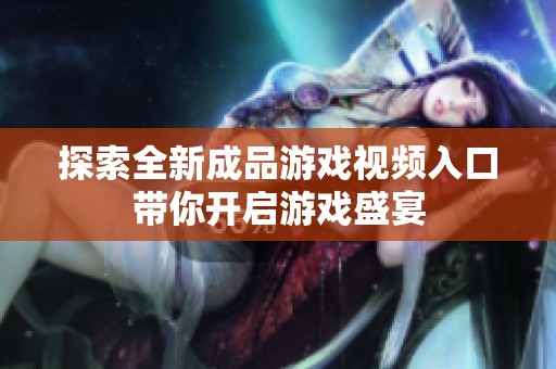 探索全新成品游戏视频入口带你开启游戏盛宴
