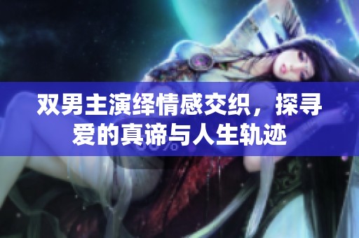 双男主演绎情感交织，探寻爱的真谛与人生轨迹