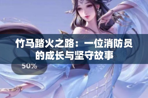 竹马踏火之路：一位消防员的成长与坚守故事