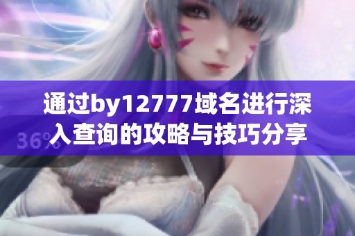 通过by12777域名进行深入查询的攻略与技巧分享