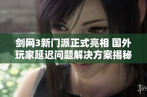 剑网3新门派正式亮相 国外玩家延迟问题解决方案揭秘