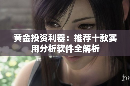 黄金投资利器：推荐十款实用分析软件全解析