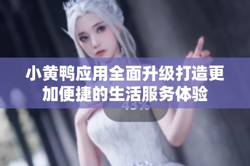 小黄鸭应用全面升级打造更加便捷的生活服务体验