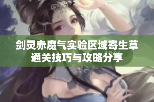 剑灵赤魔气实验区域寄生草通关技巧与攻略分享