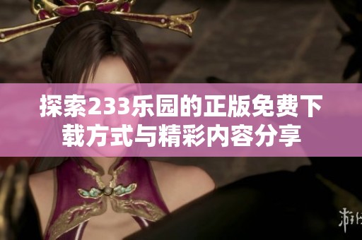 探索233乐园的正版免费下载方式与精彩内容分享