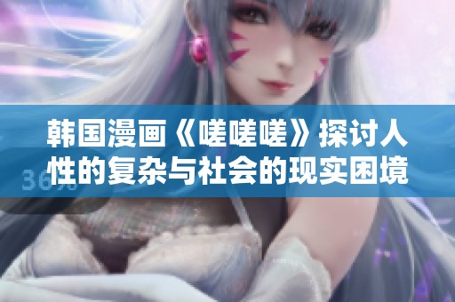 韩国漫画《嗟嗟嗟》探讨人性的复杂与社会的现实困境