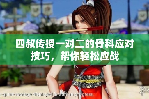 四叔传授一对二的骨科应对技巧，帮你轻松应战