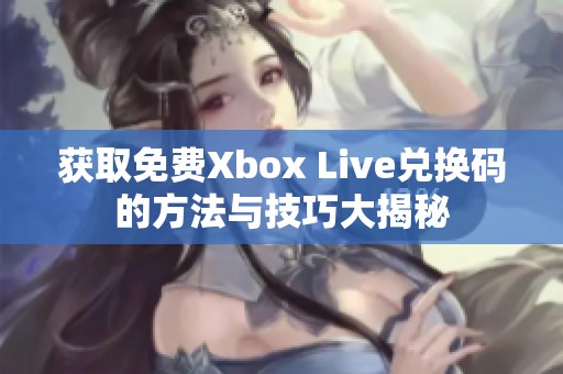 获取免费Xbox Live兑换码的方法与技巧大揭秘
