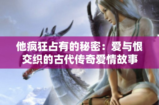 他疯狂占有的秘密：爱与恨交织的古代传奇爱情故事