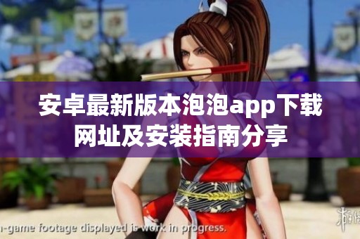 安卓最新版本泡泡app下载网址及安装指南分享