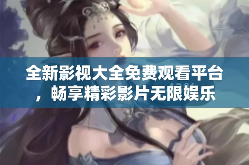 全新影视大全免费观看平台，畅享精彩影片无限娱乐