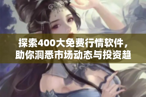 探索400大免费行情软件，助你洞悉市场动态与投资趋势