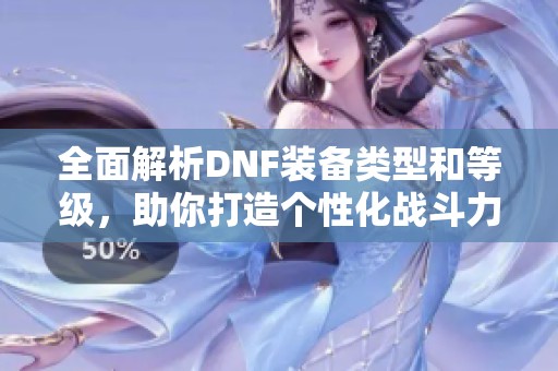 全面解析DNF装备类型和等级，助你打造个性化战斗力
