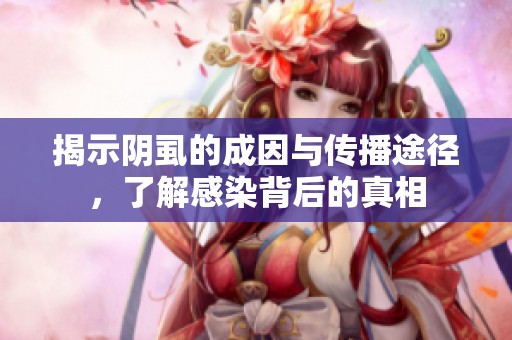 揭示阴虱的成因与传播途径，了解感染背后的真相