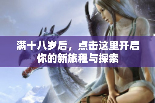 满十八岁后，点击这里开启你的新旅程与探索