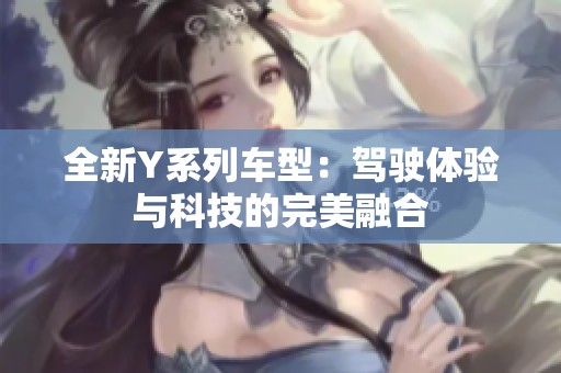 全新Y系列车型：驾驶体验与科技的完美融合