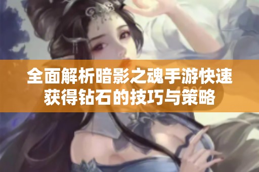 全面解析暗影之魂手游快速获得钻石的技巧与策略