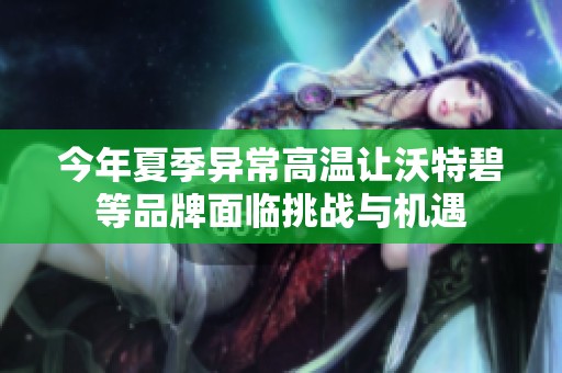今年夏季异常高温让沃特碧等品牌面临挑战与机遇