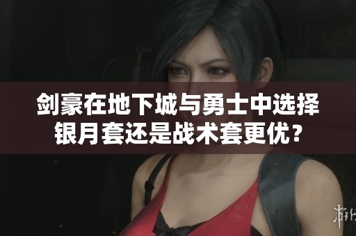 剑豪在地下城与勇士中选择银月套还是战术套更优？