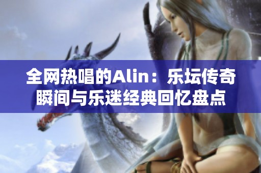 全网热唱的Alin：乐坛传奇瞬间与乐迷经典回忆盘点