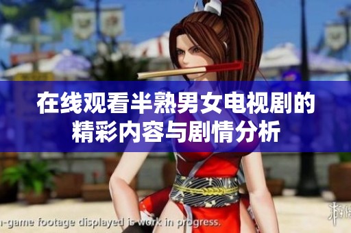 在线观看半熟男女电视剧的精彩内容与剧情分析