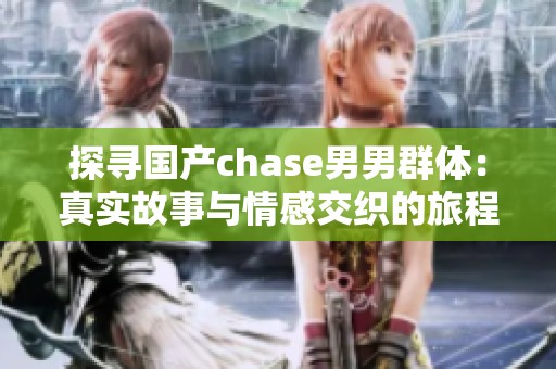 探寻国产chase男男群体：真实故事与情感交织的旅程
