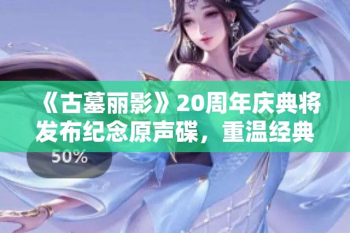 《古墓丽影》20周年庆典将发布纪念原声碟，重温经典回忆