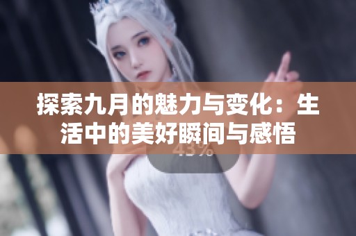 探索九月的魅力与变化：生活中的美好瞬间与感悟