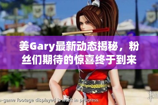 姜Gary最新动态揭秘，粉丝们期待的惊喜终于到来