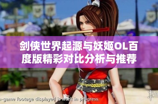 剑侠世界起源与妖姬OL百度版精彩对比分析与推荐