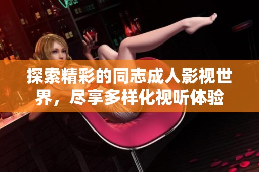 探索精彩的同志成人影视世界，尽享多样化视听体验