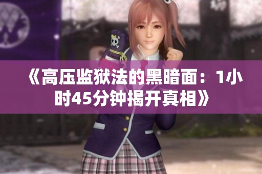 《高压监狱法的黑暗面：1小时45分钟揭开真相》