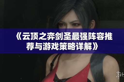《云顶之弈剑圣最强阵容推荐与游戏策略详解》