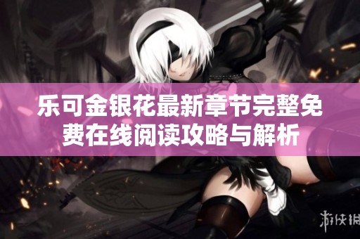 乐可金银花最新章节完整免费在线阅读攻略与解析