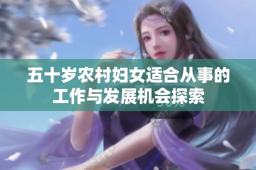 五十岁农村妇女适合从事的工作与发展机会探索